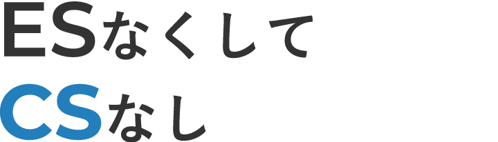 ESなくしてCSなし