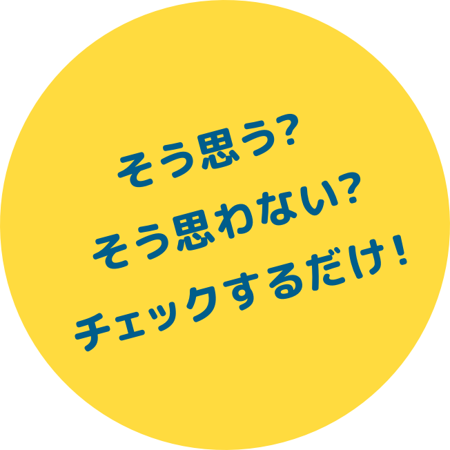 そう思う？そう思わない？チェックするだけ！